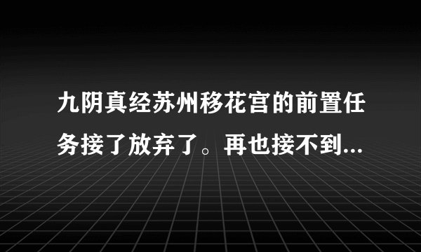 九阴真经苏州移花宫的前置任务接了放弃了。再也接不到了，到极乐谷也接不到，现在有奇遇也进不了移花宫了？