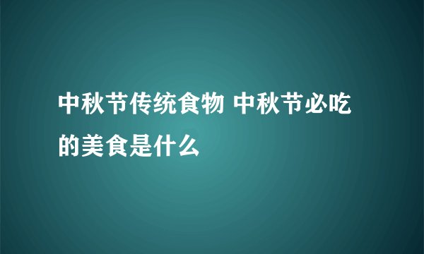 中秋节传统食物 中秋节必吃的美食是什么