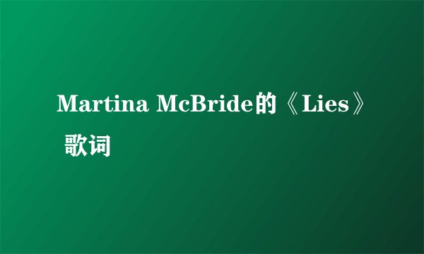 Martina McBride的《Lies》 歌词