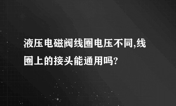 液压电磁阀线圈电压不同,线圈上的接头能通用吗?