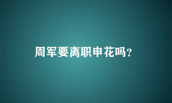周军要离职申花吗？