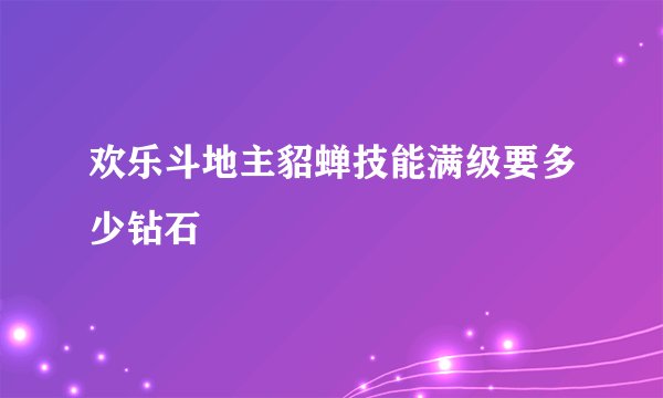 欢乐斗地主貂蝉技能满级要多少钻石