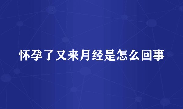 怀孕了又来月经是怎么回事
