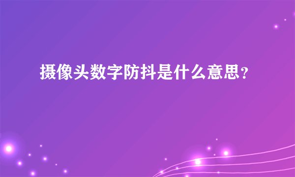 摄像头数字防抖是什么意思？