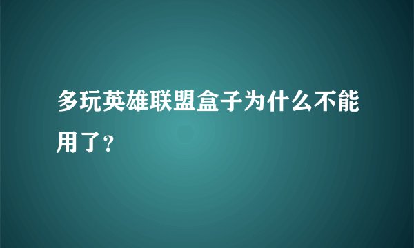 多玩英雄联盟盒子为什么不能用了？