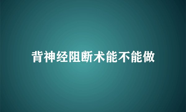 背神经阻断术能不能做
