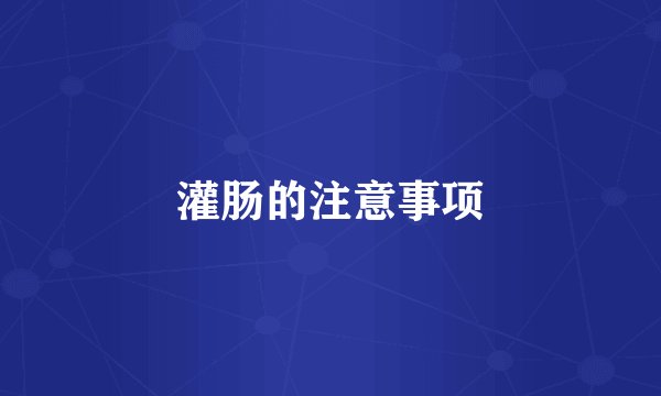 灌肠的注意事项