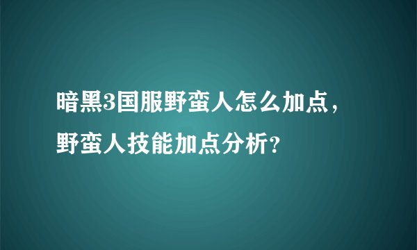 暗黑3国服野蛮人怎么加点，野蛮人技能加点分析？