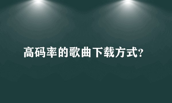 高码率的歌曲下载方式？
