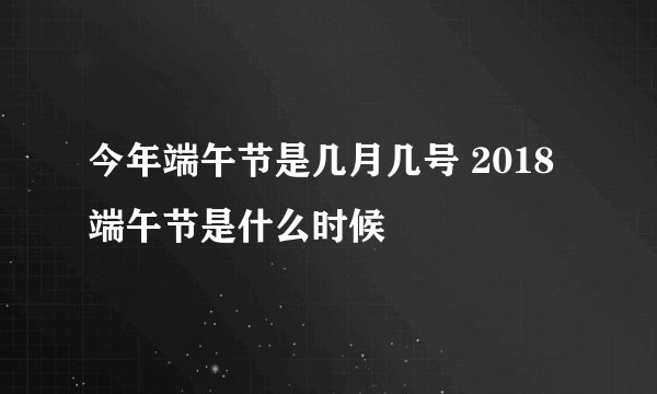 今年端午节是几月几号 2018端午节是什么时候