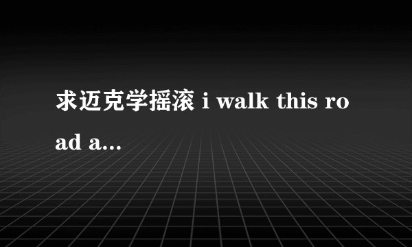 求迈克学摇滚 i walk this road alone中文翻译