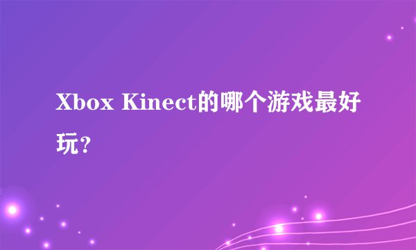 Xbox Kinect的哪个游戏最好玩？