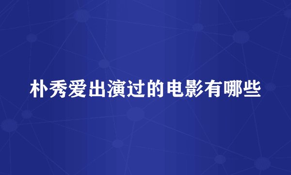 朴秀爱出演过的电影有哪些