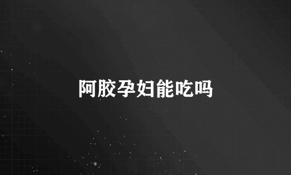 阿胶孕妇能吃吗