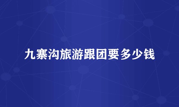 九寨沟旅游跟团要多少钱