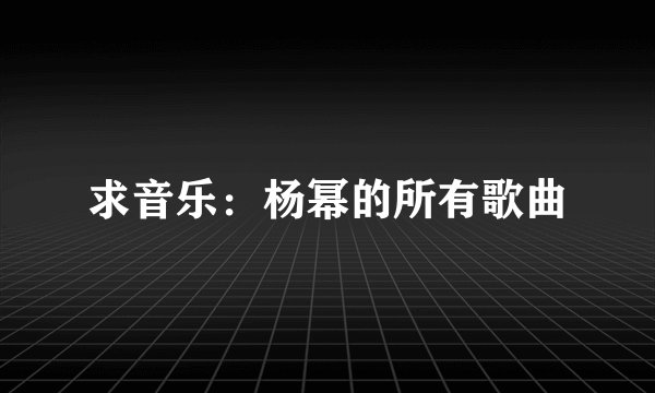 求音乐：杨幂的所有歌曲