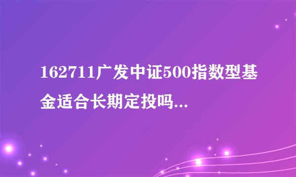 162711广发中证500指数型基金适合长期定投吗？未来收益如何？