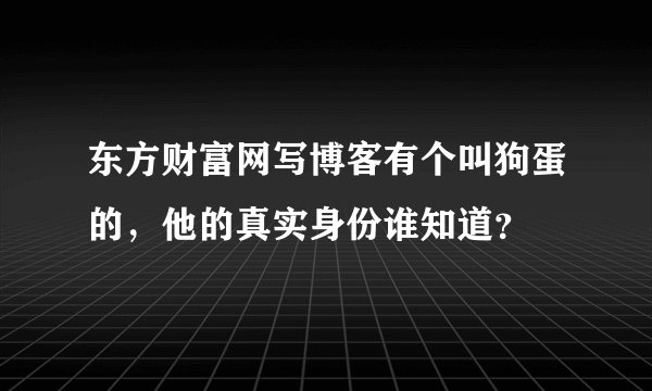 东方财富网写博客有个叫狗蛋的，他的真实身份谁知道？