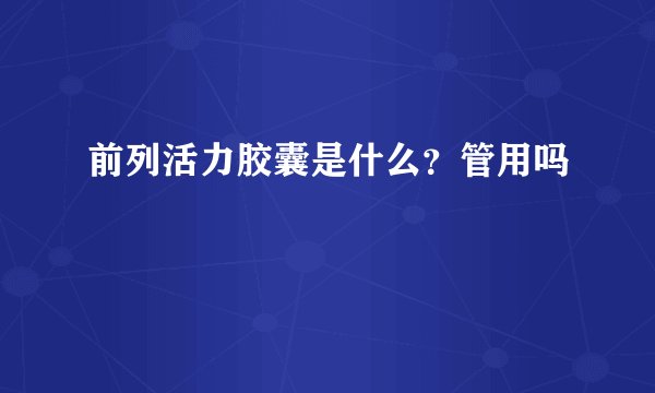 前列活力胶囊是什么？管用吗