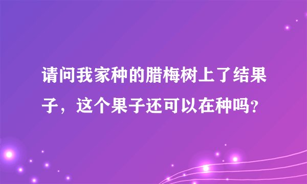 请问我家种的腊梅树上了结果子，这个果子还可以在种吗？