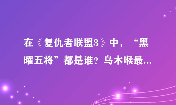 在《复仇者联盟3》中，“黑曜五将”都是谁？乌木喉最聪明，而她最残忍！