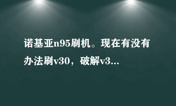 诺基亚n95刷机。现在有没有办法刷v30，破解v31太麻烦了。