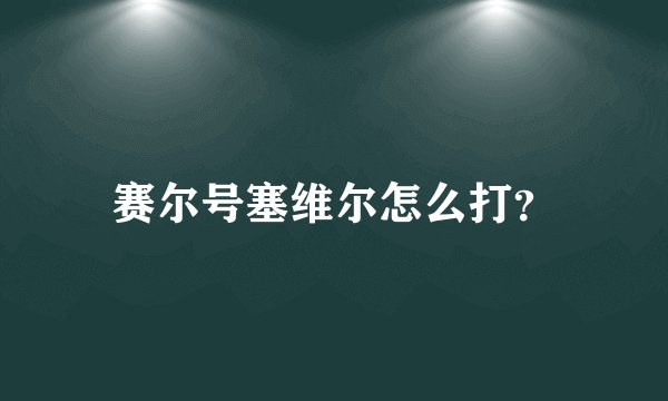 赛尔号塞维尔怎么打？