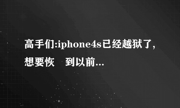 高手们:iphone4s已经越狱了,想要恢復到以前,怎么弄呢?