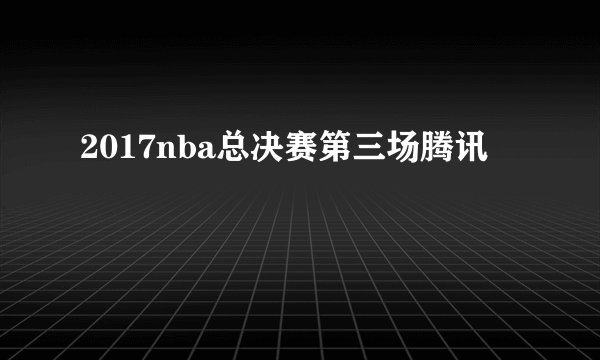 2017nba总决赛第三场腾讯