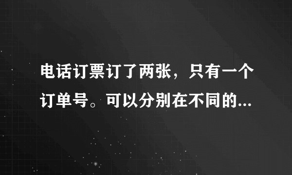 电话订票订了两张，只有一个订单号。可以分别在不同的地方取票吗？
