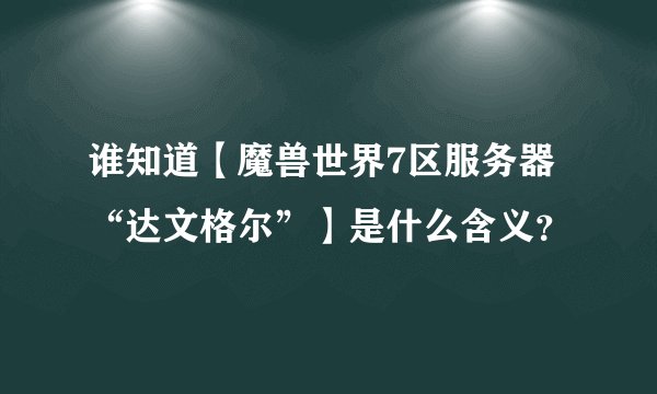 谁知道【魔兽世界7区服务器“达文格尔”】是什么含义？