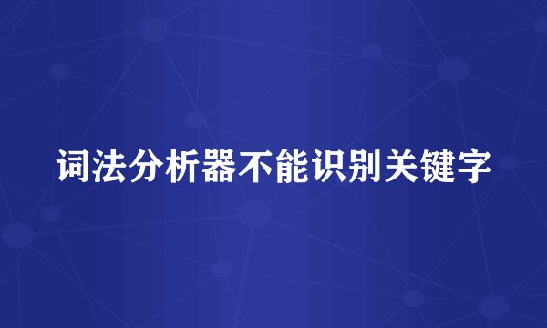 词法分析器不能识别关键字