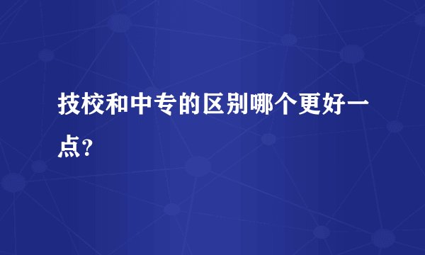 技校和中专的区别哪个更好一点？