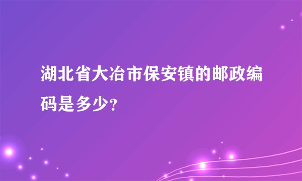 湖北省大冶市保安镇的邮政编码是多少？