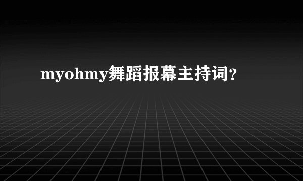 myohmy舞蹈报幕主持词？