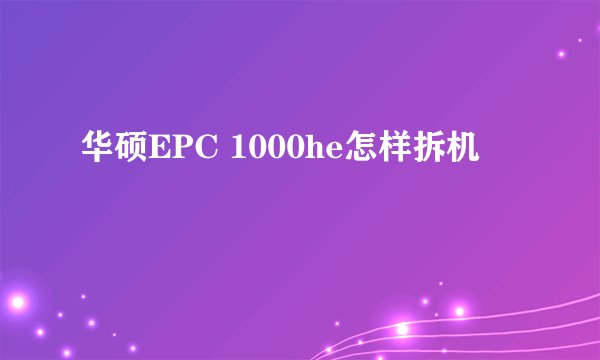 华硕EPC 1000he怎样拆机