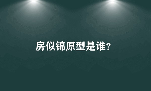 房似锦原型是谁？