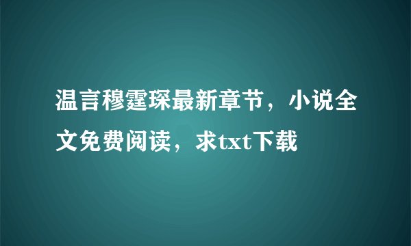 温言穆霆琛最新章节，小说全文免费阅读，求txt下载