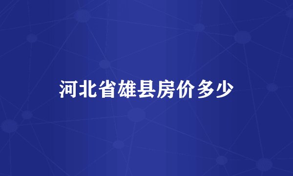 河北省雄县房价多少