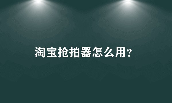 淘宝抢拍器怎么用？