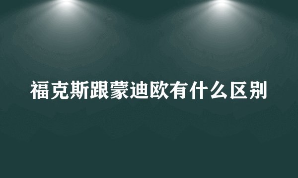 福克斯跟蒙迪欧有什么区别