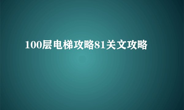 100层电梯攻略81关文攻略