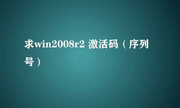 求win2008r2 激活码（序列号）