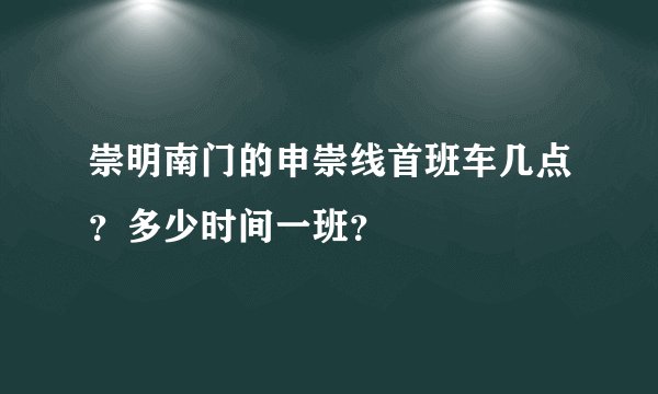 崇明南门的申崇线首班车几点？多少时间一班？