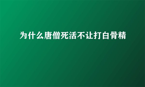 为什么唐僧死活不让打白骨精