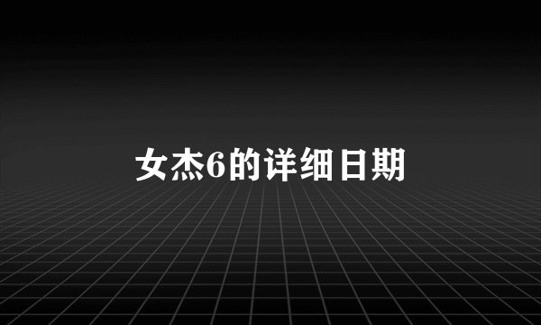 女杰6的详细日期