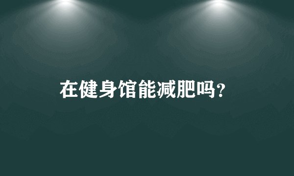 在健身馆能减肥吗？