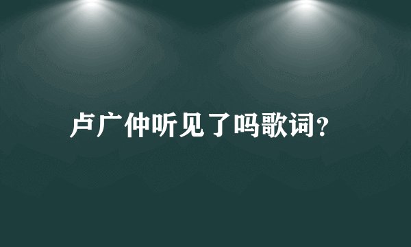 卢广仲听见了吗歌词？