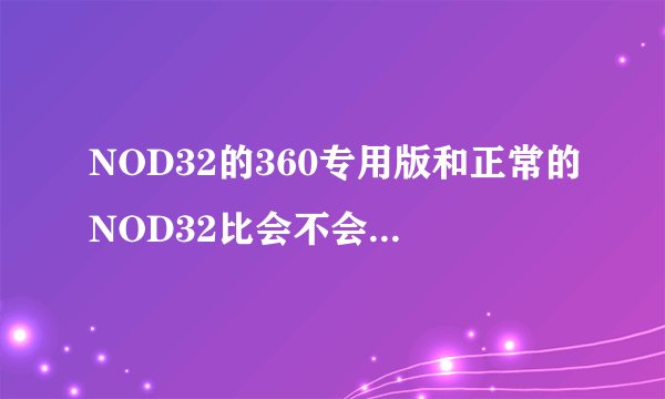 NOD32的360专用版和正常的NOD32比会不会差很多？