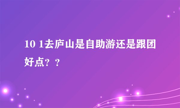 10 1去庐山是自助游还是跟团好点？？